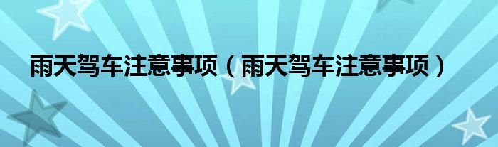 雨天驾车注意事项（雨天驾车注意事项）