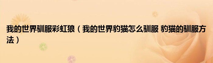 我的世界驯服彩虹狼（我的世界豹猫怎么驯服 豹猫的驯服方法）