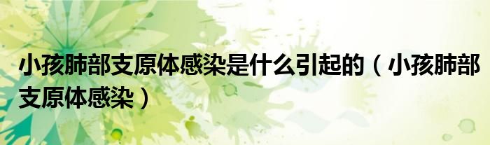 小孩肺部支原体感染是什么引起的（小孩肺部支原体感染）
