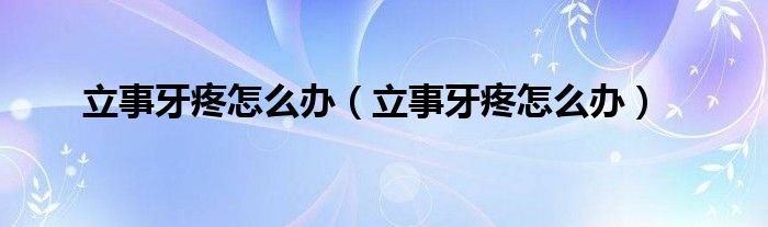 立事牙疼怎么办（立事牙疼怎么办）