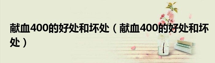 献血400的好处和坏处（献血400的好处和坏处）