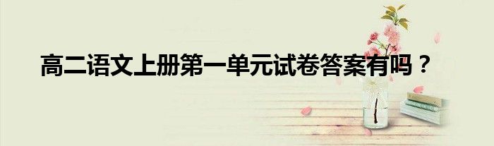 高二语文上册第一单元试卷答案有吗？