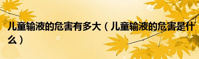 儿童输液的危害有多大（儿童输液的危害是什么）