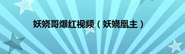 妖娆哥爆红视频（妖娆凰主）