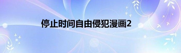 停止时间自由侵犯漫画2