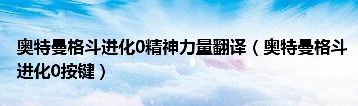 奥特曼格斗进化0精神力量翻译（奥特曼格斗进化0按键）