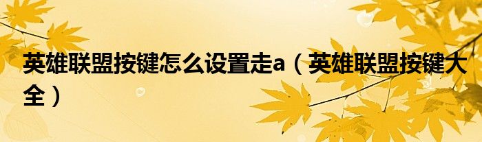 英雄联盟按键怎么设置走a(英雄联盟按键大全)