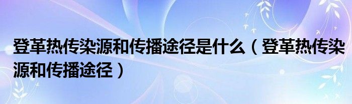 登革热传染源和传播途径是什么（登革热传染源和传播途径）
