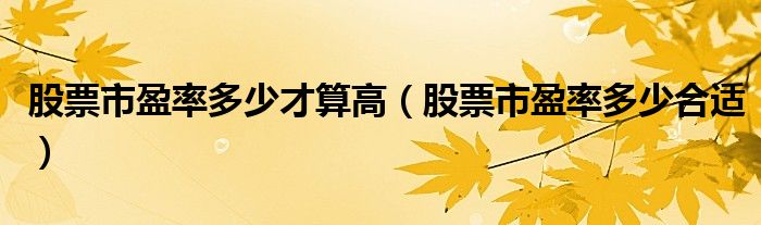 股票市盈率多少才算高（股票市盈率多少合适）