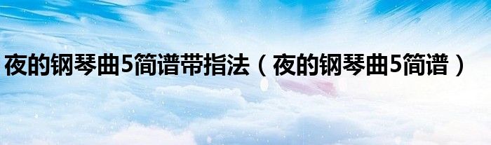 夜的钢琴曲5简谱带指法（夜的钢琴曲5简谱）