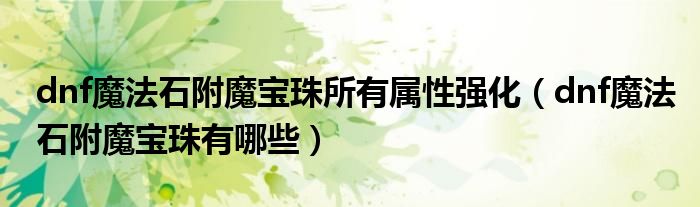 dnf魔法石附魔宝珠所有属性强化（dnf魔法石附魔宝珠有哪些）