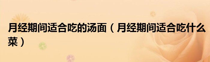 月经期间适合吃的汤面（月经期间适合吃什么菜）