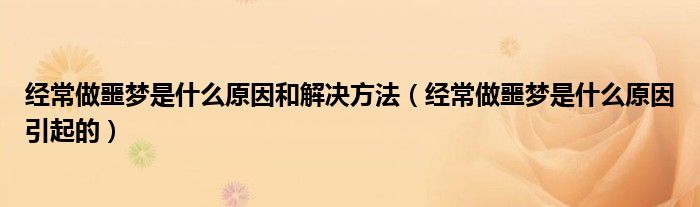 经常做噩梦是什么原因和解决方法（经常做噩梦是什么原因引起的）