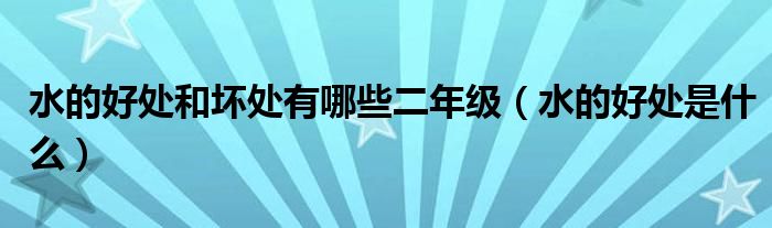 水的好处和坏处有哪些二年级（水的好处是什么）