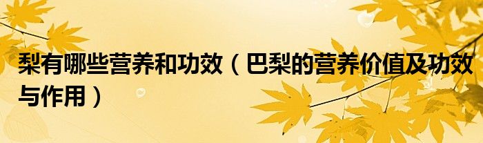 梨有哪些营养和功效（巴梨的营养价值及功效与作用）