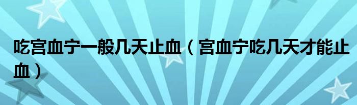 吃宫血宁一般几天止血（宫血宁吃几天才能止血）