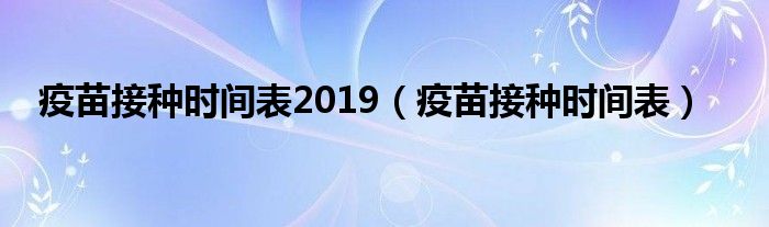 疫苗接种时间表2019（疫苗接种时间表）