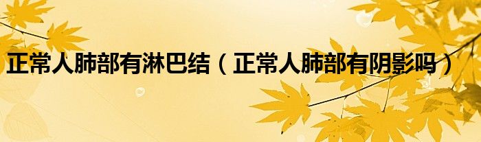 正常人肺部有淋巴结（正常人肺部有阴影吗）