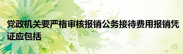 党政机关要严格审核报销公务接待费用报销凭证应包括