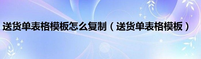送货单表格模板怎么复制（送货单表格模板）