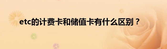 etc的计费卡和储值卡有什么区别？