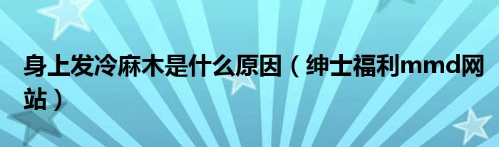 身上发冷麻木是什么原因（绅士福利mmd网站）