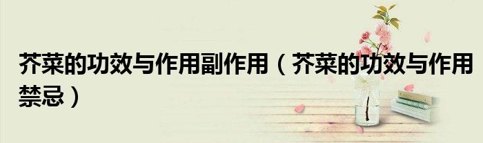 芥菜的功效与作用副作用（芥菜的功效与作用禁忌）