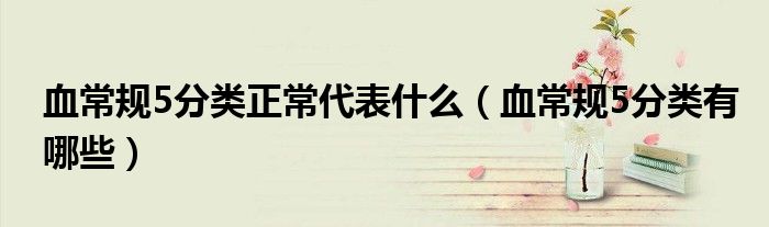 血常规5分类正常代表什么（血常规5分类有哪些）