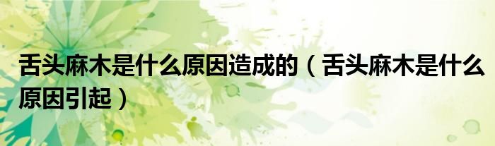 舌头麻木是什么原因造成的（舌头麻木是什么原因引起）