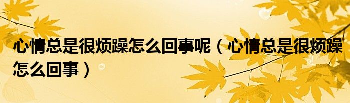 心情总是很烦躁怎么回事呢（心情总是很烦躁怎么回事）
