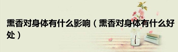 熏香对身体有什么影响（熏香对身体有什么好处）