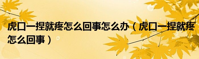 虎口一捏就疼怎么回事怎么办（虎口一捏就疼怎么回事）