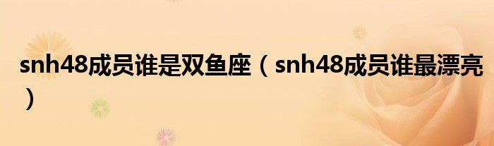 snh48成员谁是双鱼座（snh48成员谁最漂亮）