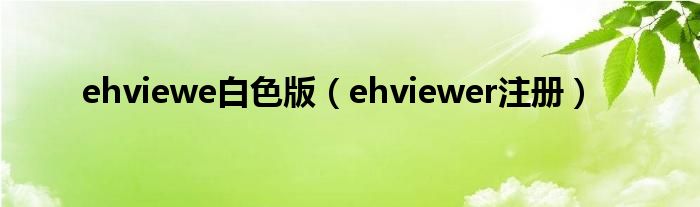 ehviewe白色版（ehviewer注册）