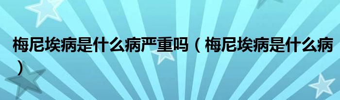 梅尼埃病是什么病严重吗（梅尼埃病是什么病）
