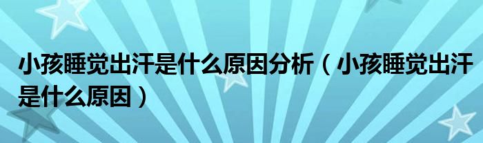 小孩睡觉出汗是什么原因分析（小孩睡觉出汗是什么原因）