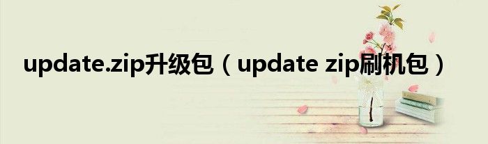update.zip升级包（update zip刷机包）