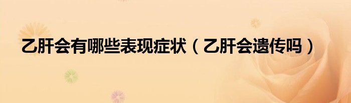 乙肝会有哪些表现症状（乙肝会遗传吗）