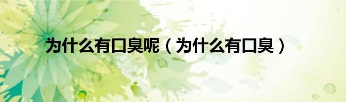 为什么有口臭呢（为什么有口臭）