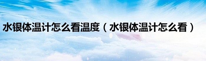 水银体温计怎么看温度（水银体温计怎么看）