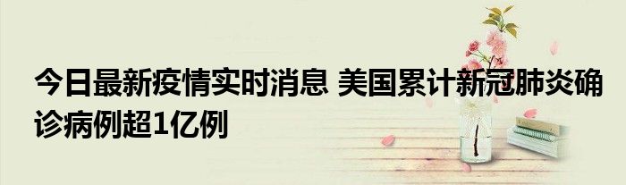 今日最新疫情实时消息 美国累计新冠肺炎确诊病例超1亿例