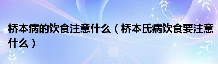 桥本病的饮食注意什么（桥本氏病饮食要注意什么）