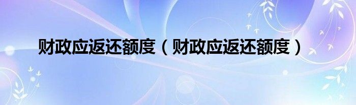财政应返还额度（财政应返还额度）