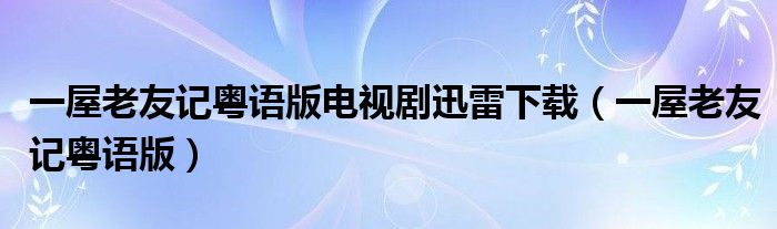 一屋老友记粤语版电视剧迅雷下载（一屋老友记粤语版）