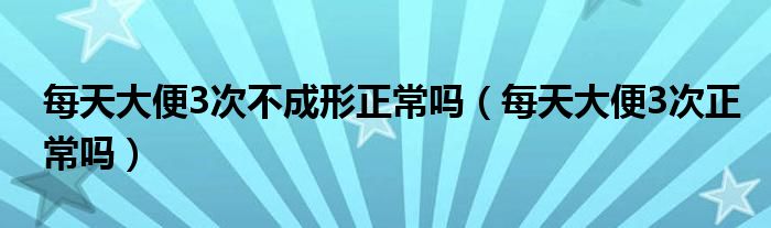 每天大便3次不成形正常吗（每天大便3次正常吗）