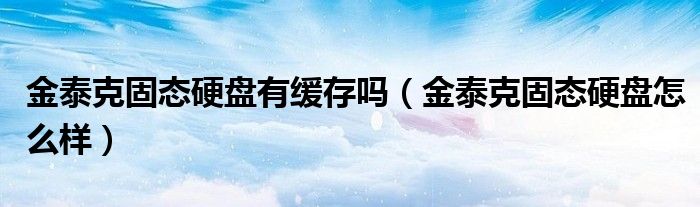 金泰克固态硬盘有缓存吗（金泰克固态硬盘怎么样）