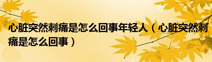 心脏突然刺痛是怎么回事年轻人（心脏突然刺痛是怎么回事）
