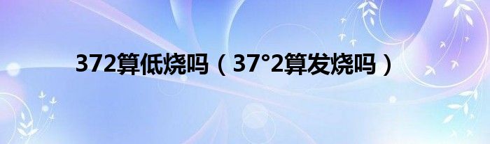 372算低烧吗（37°2算发烧吗）