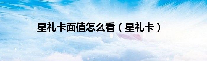 星礼卡面值怎么看（星礼卡）