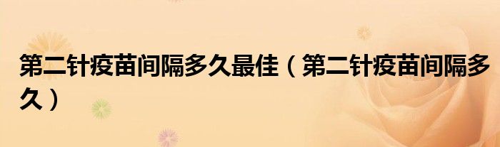 第二针疫苗间隔多久最佳（第二针疫苗间隔多久）